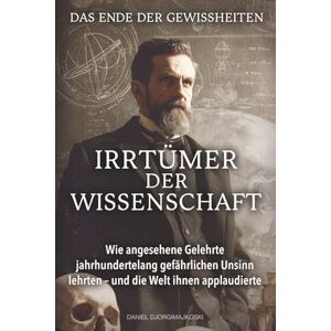 Djorgimajkoski, Daniel Das Ende der Gewissheiten Irrtümer der Wissenschaft: Wie angesehene Gelehrte jahrhundertelang gefährlichen Unsinn lehrten – und die Welt ihnen applaudierte (Verborgene Verbrechen) Djorgimajkoski, Daniel Das Ende der Gewissheiten Irrtümer der Wissenschaft: Wie angesehene Gelehrte jahrhundertelang gefährlichen Unsinn lehrten – und die Welt ihnen applaudierte (Verborgene Verbrechen)