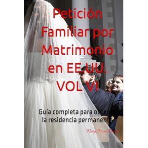 Picone Potenza, Abg Nasky Petición Familiar por Matrimonio en EE.UU. VOL VI: Guía completa para obtener la residencia permanente Picone Potenza, Abg Nasky Petición Familiar por Matrimonio en EE.UU. VOL VI: Guía completa para obtener la residencia permanente