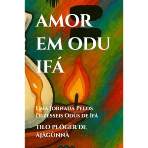 PLÖGER DE ÀJÀGÙNNÀ, TILO AMOR EM ODU IFÁ: Uma Jornada Pelos Dezesseis Odùs de Ifá (TEMAS SOB AS LENTES DE ODÙ IFÁ) PLÖGER DE ÀJÀGÙNNÀ, TILO AMOR EM ODU IFÁ: Uma Jornada Pelos Dezesseis Odùs de Ifá (TEMAS SOB AS LENTES DE ODÙ IFÁ)