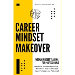 Taylor Career Mindset Makeover: Weekly Mindset Training For Professionals: Transform Your Relationship With Your Job and Unlock Your Professional Potential (Career Development) Taylor Career Mindset Makeover: Weekly Mindset Training For Professionals: Transform Your Relationship With Your Job and Unlock Your Professional Potential (Career Development)