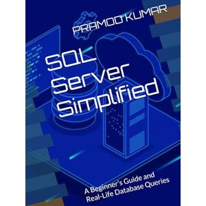 KUMAR, PRAMOD SQL Server Simplified: A Beginner’s Guide and Real-Life Database Queries KUMAR, PRAMOD SQL Server Simplified: A Beginner’s Guide and Real-Life Database Queries