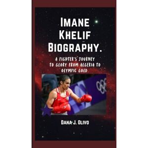 J. Olivo, Dana Imane Khelif Biography.: A Fighter’s Journey to Glory From Algeria to Olympic Gold. J. Olivo, Dana Imane Khelif Biography.: A Fighter’s Journey to Glory From Algeria to Olympic Gold.