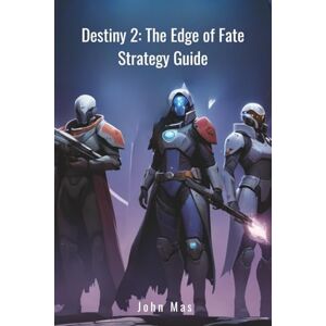 Mas, John Destiny 2: The Edge of Fate Strategy Guide: Master Gameplay And New Zones Mas, John Destiny 2: The Edge of Fate Strategy Guide: Master Gameplay And New Zones