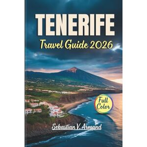 Armand, Sebastian V. TENERIFE TRAVEL GUIDE 2026: Discover Spain’s Canary Islands Through Full-Color Maps, Tailored Itineraries, Beaches, Volcanoes, Hiking Routes, and Rich Cultural Experiences. Armand, Sebastian V. TENERIFE TRAVEL GUIDE 2026: Discover Spain’s Canary Islands Through Full-Color Maps, Tailored Itineraries, Beaches, Volcanoes, Hiking Routes, and Rich Cultural Experiences.