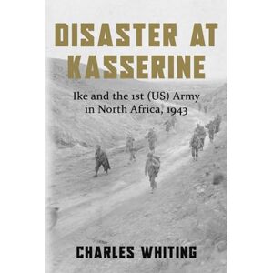 Whiting, Charles Disaster at Kasserine: Ike and the 1st (US) Army in North Africa, 1943 (Americans Fighting to Free Europe) Whiting, Charles Disaster at Kasserine: Ike and the 1st (US) Army in North Africa, 1943 (Americans Fighting to Free Europe)