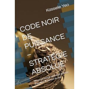 Yeo, Kassele amidou CODE NOIR DE PUISSANCE – STRATÉGIE ABSOLUE: Le manuel interdit pour bâtir richesse et pouvoir en partant de rien Yeo, Kassele amidou CODE NOIR DE PUISSANCE – STRATÉGIE ABSOLUE: Le manuel interdit pour bâtir richesse et pouvoir en partant de rien