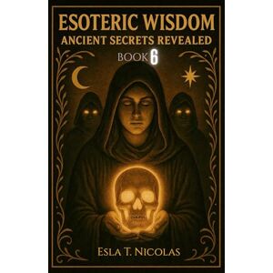 Nicolas, Esla T. Esoteric Wisdom BOOK 6: Ancient Secrets Revealed (ESOTERIC WISDOM Book series 1-13) Nicolas, Esla T. Esoteric Wisdom BOOK 6: Ancient Secrets Revealed (ESOTERIC WISDOM Book series 1-13)
