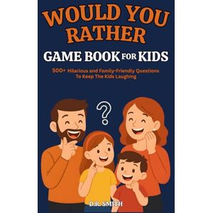 Smith, D.R. Would You Rather Game Book For Kids: 500+ Hilarious And Family-Friendly Questions To Keep The Kids Laughing Smith, D.R. Would You Rather Game Book For Kids: 500+ Hilarious And Family-Friendly Questions To Keep The Kids Laughing