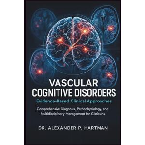 Hartman, Dr. Alexander P. Vascular Cognitive Disorders: Evidence-Based Clinical Approaches: Comprehensive Diagnosis, Pathophysiology, and Multidisciplinary Management for Clinicians Hartman, Dr. Alexander P. Vascular Cognitive Disorders: Evidence-Based Clinical Approaches: Comprehensive Diagnosis, Pathophysiology, and Multidisciplinary Management for Clinicians