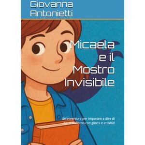 Antonietti, Giovanna Micaela e il Mostro Invisibile: Un’avventura per imparare a dire di no al bullismo con giochi e attività! Antonietti, Giovanna Micaela e il Mostro Invisibile: Un’avventura per imparare a dire di no al bullismo con giochi e attività!