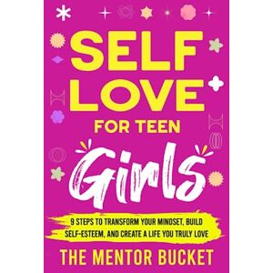 Bucket, The Mentor Self-Love for Teen Girls: 9 Steps to Transform Your Mindset, Build Self-Esteem, and Create a Life You Truly Love (Mental Health for Teenagers) Bucket, The Mentor Self-Love for Teen Girls: 9 Steps to Transform Your Mindset, Build Self-Esteem, and Create a Life You Truly Love (Mental Health for Teenagers)