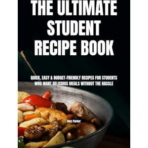 Parker, Alex The Ultimate Student Recipe Book: Quick, Easy & Budget-Friendly Recipes for Students Who Want Delicious Meals Without the Hassle (Ultimate Cookbooks) Parker, Alex The Ultimate Student Recipe Book: Quick, Easy & Budget-Friendly Recipes for Students Who Want Delicious Meals Without the Hassle (Ultimate Cookbooks)