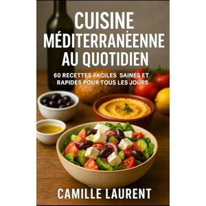 laurent, camille CUISINE MÉDITERRANÉENNE AU QUOTIDIEN: 60 Recettes Faciles, Saines et Rapides pour Tous les Jours laurent, camille CUISINE MÉDITERRANÉENNE AU QUOTIDIEN: 60 Recettes Faciles, Saines et Rapides pour Tous les Jours