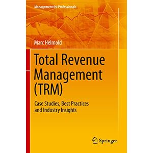 Helmold, Marc Total Revenue Management (TRM): Case Studies, Best Practices and Industry Insights (Management for Professionals) Helmold, Marc Total Revenue Management (TRM): Case Studies, Best Practices and Industry Insights (Management for Professionals)