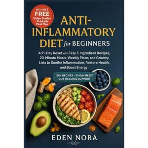 Nora, Eden Anti-Inflammatory Diet for Beginners: A 21-Day Reset with Easy 5-Ingredient Recipes, 20-Minute Meals, Weekly Plans, and Grocery Lists to Soothe ... Wellness, Medicinal Plants and Herb's Books) Nora, Eden Anti-Inflammatory Diet for Beginners: A 21-Day Reset with Easy 5-Ingredient Recipes, 20-Minute Meals, Weekly Plans, and Grocery Lists to Soothe ... Wellness, Medicinal Plants and Herb's Books)