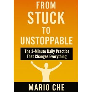 Che, Mario From Stuck To Unstoppable: A 3 Minute Daily Practice That Changes Everything Che, Mario From Stuck To Unstoppable: A 3 Minute Daily Practice That Changes Everything