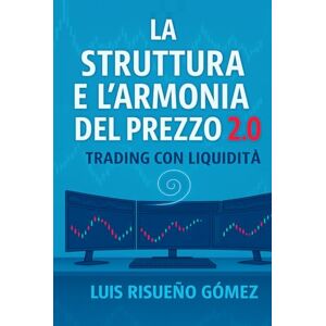 Risueño Gomez, Luis La struttura e l'armonia del prezzo 2.0: Trading con liquidità Risueño Gomez, Luis La struttura e l'armonia del prezzo 2.0: Trading con liquidità