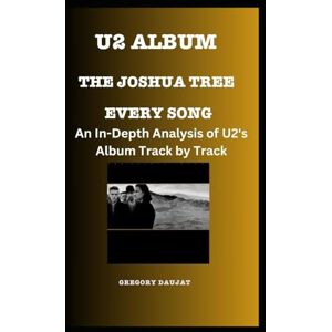 Daujat, Gregory U2 Album -The Joshua Tree Every Song- An In-Depth Analysis of U2's Album Track by Track Daujat, Gregory U2 Album -The Joshua Tree Every Song- An In-Depth Analysis of U2's Album Track by Track