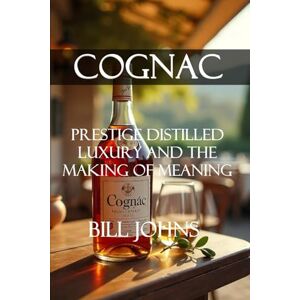 Johns, Bill Cognac: Prestige Distilled – Luxury and the Making of Meaning: 16 (Spirits of Influence) Johns, Bill Cognac: Prestige Distilled – Luxury and the Making of Meaning: 16 (Spirits of Influence)