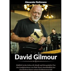 Rothmann, Alexander Biografie von David Gilmour: Einblick in das Leben, die Musik und den genialen Ton des Leadgitarristen von Pink Floyd, einschließlich der Geschichten hinter seinen berühmtesten Soli Rothmann, Alexander Biografie von David Gilmour: Einblick in das Leben, die Musik und den genialen Ton des Leadgitarristen von Pink Floyd, einschließlich der Geschichten hinter seinen berühmtesten Soli
