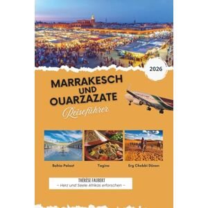 Faubert, Thérèse MARRAKESCH UND OUARZAZATE REISEFÜHRER 2026: Der ultimative Marokko-Reiseplaner mit kulturellen Highlights, Wüstenabenteuern, fertigen Reiserouten, ... und Sahara-Erlebnissen (detaillierte Karten). Faubert, Thérèse MARRAKESCH UND OUARZAZATE REISEFÜHRER 2026: Der ultimative Marokko-Reiseplaner mit kulturellen Highlights, Wüstenabenteuern, fertigen Reiserouten, ... und Sahara-Erlebnissen (detaillierte Karten).