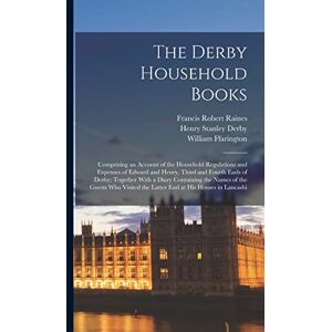 Raines, Francis Robert The Derby Household Books: Comprising an Account of the Household Regulations and Expenses of Edward and Henry, Third and Fourth Earls of Derby; ... the Latter Earl at His Houses in Lancashi Raines, Francis Robert The Derby Household Books: Comprising an Account of the Household Regulations and Expenses of Edward and Henry, Third and Fourth Earls of Derby; ... the Latter Earl at His Houses in Lancashi