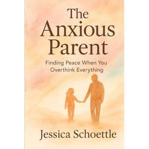 Schoettle, Jessica The Anxious Parent: Finding Peace When you Overthink Everything (Heart & Mind Collection) Schoettle, Jessica The Anxious Parent: Finding Peace When you Overthink Everything (Heart & Mind Collection)