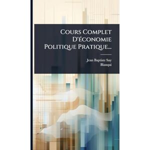 Say, Jean-Baptiste Cours Complet D'Ã(c)conomie Politique Pratique... Say, Jean-Baptiste Cours Complet D'Ã(c)conomie Politique Pratique...