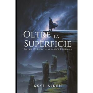 Alden, Skye Oltre la Superficie: Trovare Un Senso in Un Mondo Complesso Alden, Skye Oltre la Superficie: Trovare Un Senso in Un Mondo Complesso