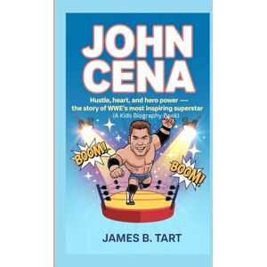 B. Tart, James JOHN CENA: Hustle, Heart, and Hero Power___The Story of WWE’s Most Inspiring Superstar (A Kids Biography Book) B. Tart, James JOHN CENA: Hustle, Heart, and Hero Power___The Story of WWE’s Most Inspiring Superstar (A Kids Biography Book)
