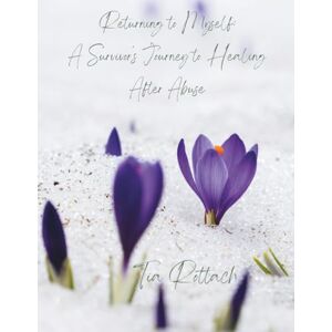 Rottach, Tia Returning to Myself: Returning to Myself: A Survivor’s Journey to Healing After Abuse Rottach, Tia Returning to Myself: Returning to Myself: A Survivor’s Journey to Healing After Abuse