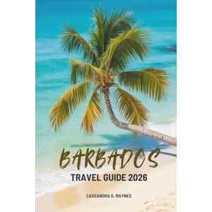 Maynes, Cassandra G. Barbados TRAVEL GUIDE 2026: Exploring the Rich Culture and Natural Beauty of the Caribbean Gem Maynes, Cassandra G. Barbados TRAVEL GUIDE 2026: Exploring the Rich Culture and Natural Beauty of the Caribbean Gem