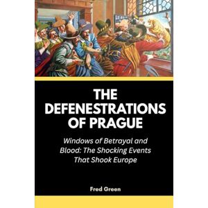 Green, Fred The Defenestrations of Prague: Windows of Betrayal and Blood: The Shocking Events That Shook Europe: 3 (Strange Events in History and How they Happened) Green, Fred The Defenestrations of Prague: Windows of Betrayal and Blood: The Shocking Events That Shook Europe: 3 (Strange Events in History and How they Happened)