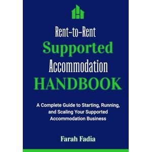 Fadia, Farah The Rent-to-Rent Supported Accommodation Handbook: A Complete Guide to Starting, Running, and Scaling Your Supported Accommodation Business Fadia, Farah The Rent-to-Rent Supported Accommodation Handbook: A Complete Guide to Starting, Running, and Scaling Your Supported Accommodation Business