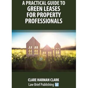 Clark, Clare Harman A Practical Guide to Green Leases for Property Professionals Clark, Clare Harman A Practical Guide to Green Leases for Property Professionals