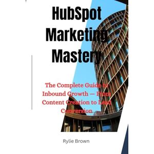 Brown, Rylie HubSpot Marketing Mastery: The Complete Guide to Inbound Growth — From Content Creation to Lead Conversion Brown, Rylie HubSpot Marketing Mastery: The Complete Guide to Inbound Growth — From Content Creation to Lead Conversion