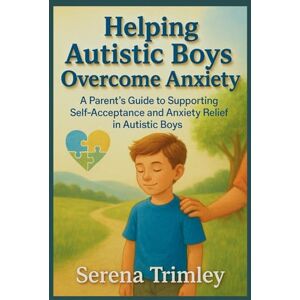 Trimley, Serena Helping Autistic Boys Overcome Anxiety: A parent's guide to Supporting Self-Acceptance and Anxiety Relief in Autistic Boys Trimley, Serena Helping Autistic Boys Overcome Anxiety: A parent's guide to Supporting Self-Acceptance and Anxiety Relief in Autistic Boys
