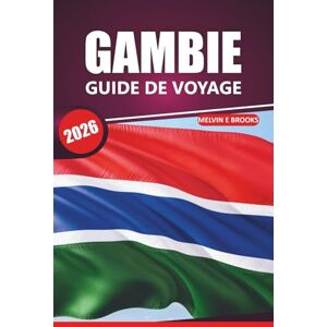 Brooks, Melvin E. Guide de voyage Gambie 2026: Découvrez la culture, la nature, les plages, les informations essentielles et les aventures de la faune dans cette destination dynamique d'Afrique de l'Ouest Brooks, Melvin E. Guide de voyage Gambie 2026: Découvrez la culture, la nature, les plages, les informations essentielles et les aventures de la faune dans cette destination dynamique d'Afrique de l'Ouest