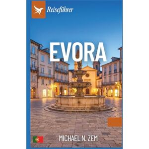 N. Zem, Michael Évora Reiseführer: Entdecke Portugals verborgenes Juwel mit Insider-Tipps, Reiserouten, Kulinarik, Kultur und den wichtigsten Sehenswürdigkeiten N. Zem, Michael Évora Reiseführer: Entdecke Portugals verborgenes Juwel mit Insider-Tipps, Reiserouten, Kulinarik, Kultur und den wichtigsten Sehenswürdigkeiten