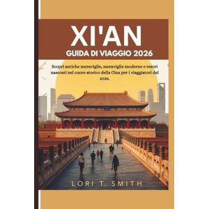 Smith, Lori T XI'AN GUIDA DI VIAGGIO 2026: Scopri antiche meraviglie, meraviglie moderne e tesori nascosti nel cuore storico della Cina per i viaggiatori del 2026. Smith, Lori T XI'AN GUIDA DI VIAGGIO 2026: Scopri antiche meraviglie, meraviglie moderne e tesori nascosti nel cuore storico della Cina per i viaggiatori del 2026.
