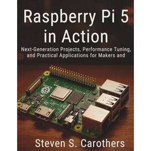 Carothers, Steven S. Raspberry Pi 5 in Action: Next-Generation Projects, Performance Tuning, and Practical Applications for Makers and Engineers (Programming collection) Carothers, Steven S. Raspberry Pi 5 in Action: Next-Generation Projects, Performance Tuning, and Practical Applications for Makers and Engineers (Programming collection)