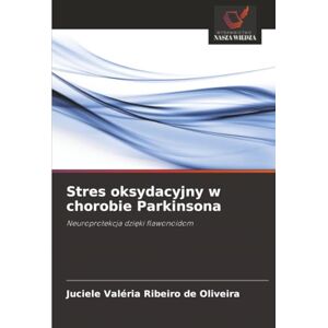 Ribeiro de Oliveira, Juciele Valéria Stres oksydacyjny w chorobie Parkinsona: Neuroprotekcja dzięki flawonoidom: Neuroprotekcja dzi¿ki flawonoidom Ribeiro de Oliveira, Juciele Valéria Stres oksydacyjny w chorobie Parkinsona: Neuroprotekcja dzięki flawonoidom: Neuroprotekcja dzi¿ki flawonoidom