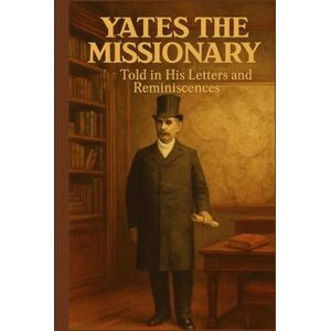 Taylor Yates the Missionary: As Told in His Letters and Reminiscences Taylor Yates the Missionary: As Told in His Letters and Reminiscences