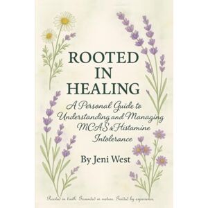 West, Jeni Rooted In Healing: A Personal Guide to Understanding and Managing MCAS & Histamine Intolerance West, Jeni Rooted In Healing: A Personal Guide to Understanding and Managing MCAS & Histamine Intolerance