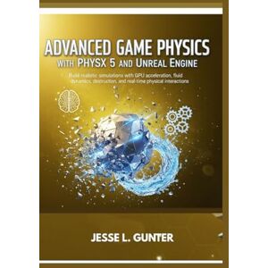 L. Gunter, Jesse ADVANCED GAME PHYSICS WITH PHYSX 5 AND UNREAL ENGINE: Build realistic simulations with GPU acceleration, fluid dynamics, destruction, and real-time ... 2 (The Intelligent System Series) L. Gunter, Jesse ADVANCED GAME PHYSICS WITH PHYSX 5 AND UNREAL ENGINE: Build realistic simulations with GPU acceleration, fluid dynamics, destruction, and real-time ... 2 (The Intelligent System Series)