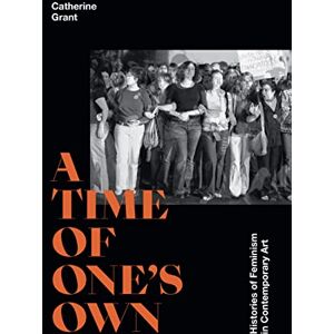 Grant, Catherine A Time of One's Own: Histories of Feminism in Contemporary Art Grant, Catherine A Time of One's Own: Histories of Feminism in Contemporary Art