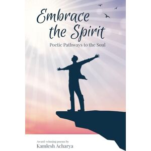 Acharya, Kamlesh Embrace the Spirit: Poetic Pathways to the Soul (Spiritual Poetry) Acharya, Kamlesh Embrace the Spirit: Poetic Pathways to the Soul (Spiritual Poetry)