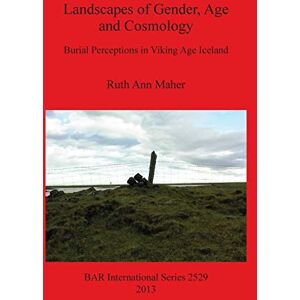 Ann Maher, Ruth Landscapes of Gender Age and Cosmology: Burial Perceptions in Viking Age Iceland: 2529 (British Archaeological Reports International Series) Ann Maher, Ruth Landscapes of Gender Age and Cosmology: Burial Perceptions in Viking Age Iceland: 2529 (British Archaeological Reports International Series)