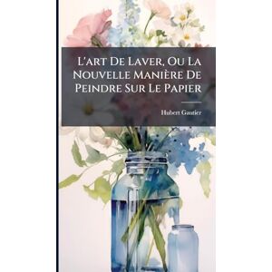 Gautier, Hubert L'art De Laver, Ou La Nouvelle Manière De Peindre Sur Le Papier Gautier, Hubert L'art De Laver, Ou La Nouvelle Manière De Peindre Sur Le Papier