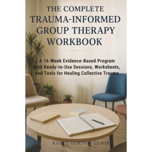 Lewis, Rance Gordon The Complete Trauma-Informed Group Therapy Workbook: A 16-Week Evidence-Based Program with Ready-to-Use Sessions, Worksheets, and Tools for Healing Collective Trauma Lewis, Rance Gordon The Complete Trauma-Informed Group Therapy Workbook: A 16-Week Evidence-Based Program with Ready-to-Use Sessions, Worksheets, and Tools for Healing Collective Trauma